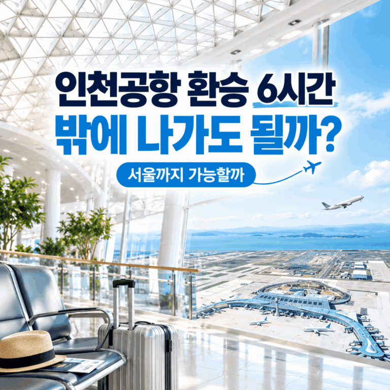 인천공항 환승 6시간 밖에 나갔다 와도 될까